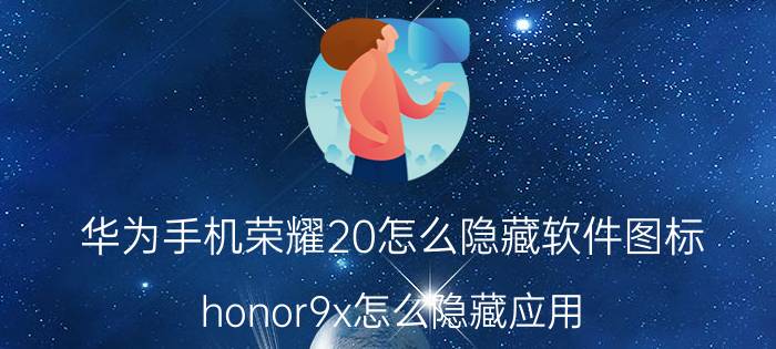 华为手机荣耀20怎么隐藏软件图标 honor9x怎么隐藏应用？